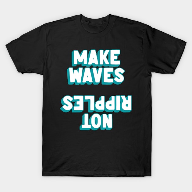 Make Waves, Not Ripples T-Shirt by ayeyokp